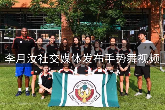 李月汝社交媒体发布手势舞视频 点赞互动赢取实用好礼